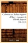 Image for Colonisation de l&#39;Ex-Regence d&#39;Alger: Documents Officiels Deposes (Ed.1834)