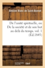 Image for de l&#39;Unit? Spirituelle, Ou de la Soci?t? Et de Son But Au Del? Du Temps. Vol. 1 (?d.1845)