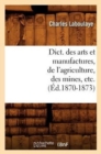 Image for Dict. Des Arts Et Manufactures, de l&#39;Agriculture, Des Mines, Etc. (?d.1870-1873)