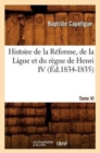 Image for Histoire de la R?forme, de la Ligue Et Du R?gne de Henri IV. Tome VI (?d.1834-1835)