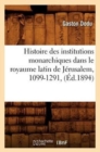 Image for Histoire Des Institutions Monarchiques Dans Le Royaume Latin de J?rusalem, 1099-1291, (?d.1894)