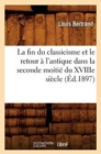 Image for La Fin Du Classicisme Et Le Retour ? l&#39;Antique Dans La Seconde Moiti? Du Xviiie Si?cle (?d.1897)