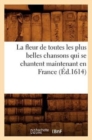 Image for La Fleur de Toutes Les Plus Belles Chansons Qui Se Chantent Maintenant En France (Ed.1614)