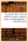 Image for La Grande Ville: Nouveau Tableau de Paris, Comique, Critique Et Philosophique. 1 (?d.1842-1843)