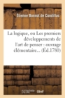 Image for La Logique, Ou Les Premiers D?veloppements de l&#39;Art de Penser: Ouvrage ?l?mentaire (?d.1780)