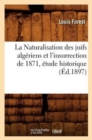 Image for La Naturalisation Des Juifs Algeriens Et l&#39;Insurrection de 1871, Etude Historique, (Ed.1897)