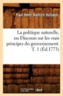Image for La Politique Naturelle, Ou Discours Sur Les Vrais Principes Du Gouvernement. T. 1 (Ed.1773)