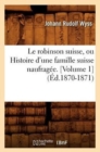 Image for Le Robinson Suisse, Ou Histoire d&#39;Une Famille Suisse Naufrag?e. [Volume 1] (?d.1870-1871)