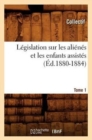 Image for Legislation Sur Les Alienes Et Les Enfants Assistes. Tome 1 (Ed.1880-1884)
