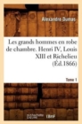 Image for Les Grands Hommes En Robe de Chambre. Henri IV, Louis XIII Et Richelieu. Tome 1 (?d.1866)