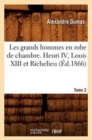 Image for Les Grands Hommes En Robe de Chambre. Henri IV, Louis XIII Et Richelieu. Tome 2 (?d.1866)
