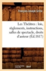 Image for Les Th??tres: Lois, R?glements, Instructions, Salles de Spectacle, Droits d&#39;Auteur, (?d.1817)