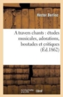 Image for A Travers Chants: ?tudes Musicales, Adorations, Boutades Et Critiques