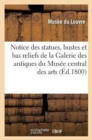 Image for Notice Des Statues, Bustes Et Bas Reliefs de la Galerie Des Antiques Du Musee Central Des Arts : , Ouverte Pour La 1re Fois Le 18 Brumaire an IX