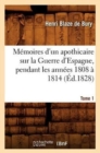 Image for M?moires d&#39;Un Apothicaire Sur La Guerre d&#39;Espagne, Pendant Les Ann?es 1808 ? 1814. Tome 1 (?d.1828)