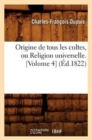 Image for Origine de Tous Les Cultes, Ou Religion Universelle. [Volume 4] (?d.1822)
