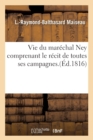 Image for Vie Du Marechal Ney, Comprenant Le Recit de Toutes Ses Campagnes (Ed.1816)