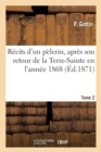 Image for Recits d&#39;Un Pelerin, Apres Son Retour de la Terre-Sainte En l&#39;Annee 1868. Tome 2
