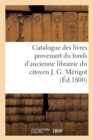 Image for Catalogue Des Livres Provenant Du Fonds d&#39;Ancienne Librairie Du Citoyen J. G. Merigot