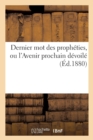 Image for Dernier Mot Des Propheties, Ou l&#39;Avenir Prochain Devoile Par Plusieurs Centaines de Textes