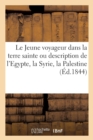 Image for Le Jeune Voyageur Dans La Terre Sainte Ou Description de l&#39;Egypte, La Syrie, La Palestine