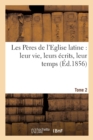 Image for Les Peres de l&#39;Eglise Latine: Leur Vie, Leurs Ecrits, Leur Temps. Tome 2