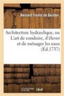 Image for Architecture Hydraulique, Ou l&#39;Art de Conduire, d&#39;Elever Et de Menager Les Eaux