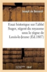 Image for Essai Historique Sur l&#39;Abbe Suger, Regent Du Royaume Sous Le Regne de Louis-Le-Jeune