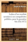 Image for Lettres d&#39;Un Royaliste Savoisien ? Ses Compatriotes Publi?es, Pour La Premi?re Fois, En France : D&#39;Apr?s l&#39;Original, Tr?s Rare, de l&#39;Ann?e 1793