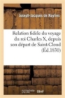 Image for Relation Fidele Du Voyage Du Roi Charles X, Depuis Son Depart de Saint-Cloud