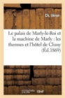 Image for Le Palais de Marly-Le-Roi Et La Machine de Marly: Les Thermes Et l&#39;Hotel de Cluny