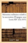Image for Memoires Militaires Relatifs A La Succession d&#39;Espagne Sous Louis XIV. Tome 7 : : Extraits de la Correspondance de la Cour Et Des Generaux