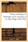 Image for Notice Statistique Et Historique Sur Le Royaume Et La Ville d&#39;Alger. Resume Des Meilleurs : Documents Anciens Et Recents Sur Ce Pays