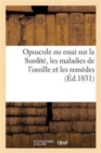 Image for Opuscule Ou Essai Sur La Surdite, Les Maladies de l&#39;Oreille Et Les Remedes Convenables Pour