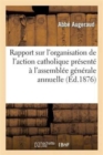Image for Rapport Sur l&#39;Organisation de l&#39;Action Catholique Presente A l&#39;Assemblee Generale Annuelle Du Bureau : Diocesain Des Oeuvres Catholiques, Tenue A Angouleme, Le 11 Octobre 1876