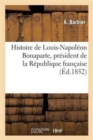 Image for Histoire de Louis-Napoleon Bonaparte, President de la Republique Francaise, Depuis Sa Naissance