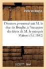 Image for Discours Prononc? Par M. Le Duc de Broglie, ? l&#39;Occasion Du D?c?s de M. Le Mar?chal Marquis Maison