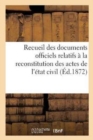 Image for Recueil Des Documents Officiels Relatifs A La Reconstitution Des Actes de l&#39;Etat Civil : Lois Du 10 Juillet 1871, Des 19 Juillet Et 23 Aout 1871, Et Du 12 Fevrier 1872