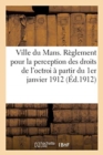 Image for Ville Du Mans. Reglement Pour La Perception Des Droits de l&#39;Octroi : de la Ville Du Mans A Partir Du 1er Janvier 1912