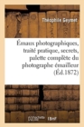 Image for Emaux Photographiques, Traite Pratique, Secrets, Tours de Mains, Formules : Palette Complete Du Photographe Emailleur