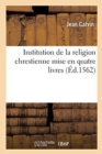 Image for Institution de la Religion Chrestienne Mise En Quatre Livres : Et Distinguee Par Chapitres En Ordre Et Methode Bien Propre