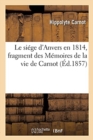Image for Le Si?ge d&#39;Anvers En 1814, Fragment Des M?moires de la Vie de Carnot