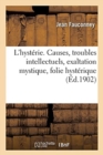 Image for L&#39;Hyst?rie. Causes, Troubles Intellectuels, Exaltation Mystique, Folie Hyst?rique