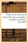 Image for Notice Sur Le Monument Erige A Paris Par Souscription A La Gloire de Moliere : Suivie de Pieces Justificatives Et La Liste Generale Des Souscripteurs