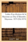 Image for Lettre d&#39;Un Electeur de la Mayenne Au Duc d&#39;Abrantes. Mayenne. 1874