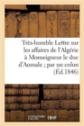 Image for Tres-Humble Lettre Sur Les Affaires de l&#39;Algerie A Monseigneur Le Duc d&#39;Aumale Par Un Colon