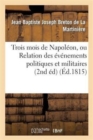 Image for Trois Mois de Napol?on, Ou Relation Des ?v?nemens Politiques Et Militaires (2nd ?d) (?d.1815)