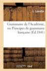 Image for Grammaire de l&#39;Acad?mie, Ou Principes de Grammaire Fran?aise, Fid?lement Extraits : de la Derni?re ?dition Du Dictionnaire de l&#39;Acad?mie