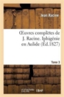Image for Oeuvres Compl?tes de J. Racine. Tome 3 Iphig?nie En Aulide