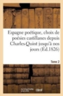 Image for Espagne Poetique, Choix de Poesies Castillanes Depuis Charles-Quint Jusqu&#39;a Nos Jours (Ed.1826) T2